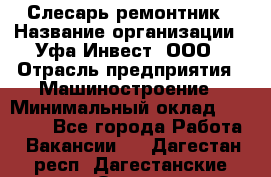 Слесарь-ремонтник › Название организации ­ Уфа-Инвест, ООО › Отрасль предприятия ­ Машиностроение › Минимальный оклад ­ 48 000 - Все города Работа » Вакансии   . Дагестан респ.,Дагестанские Огни г.